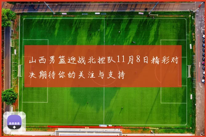 山西男篮迎战北控队11月8日精彩对决期待你的关注与支持