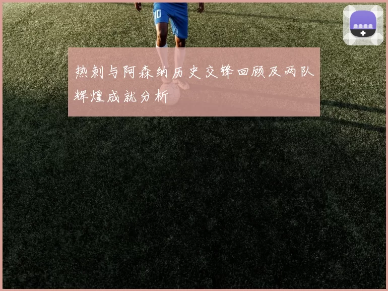 热刺与阿森纳历史交锋回顾及两队辉煌成就分析