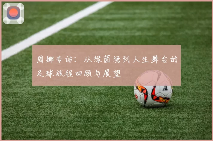 周娜专访：从绿茵场到人生舞台的足球旅程回顾与展望
