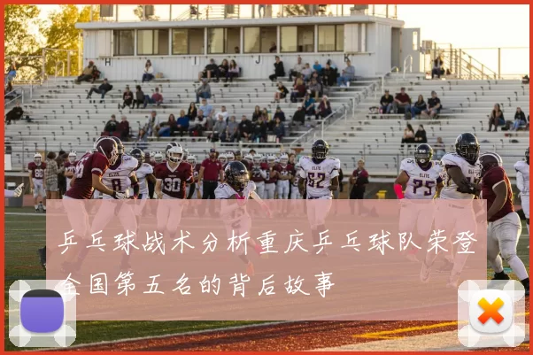 乒乓球战术分析重庆乒乓球队荣登全国第五名的背后故事