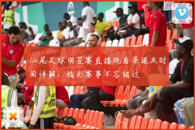 汕尾足球明星赛直播观看渠道及时间详解，精彩赛事不容错过