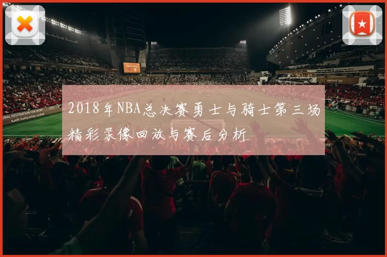 2018年NBA总决赛勇士与骑士第三场精彩录像回放与赛后分析