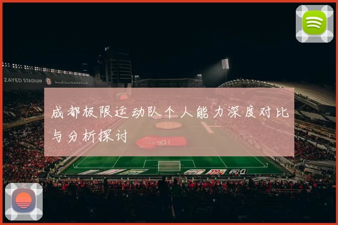 成都极限运动队个人能力深度对比与分析探讨