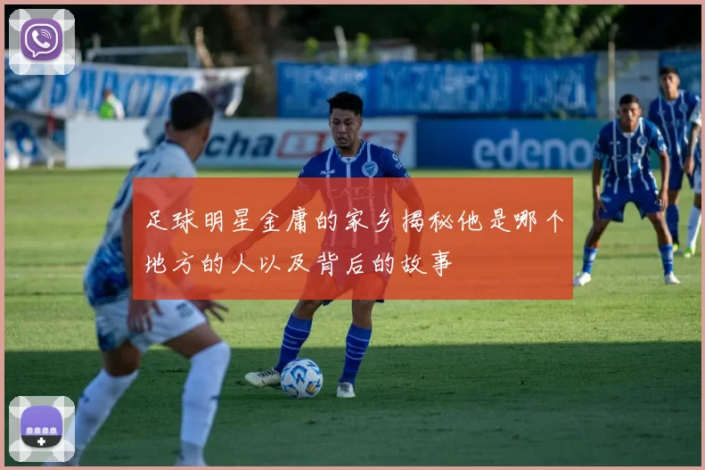 足球明星金庸的家乡揭秘他是哪个地方的人以及背后的故事