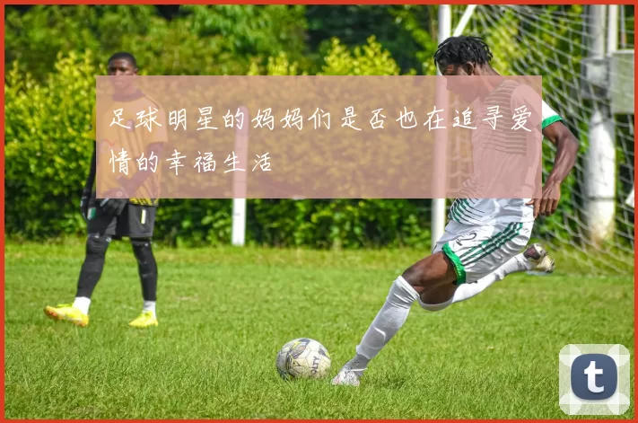 足球明星的妈妈们是否也在追寻爱情的幸福生活