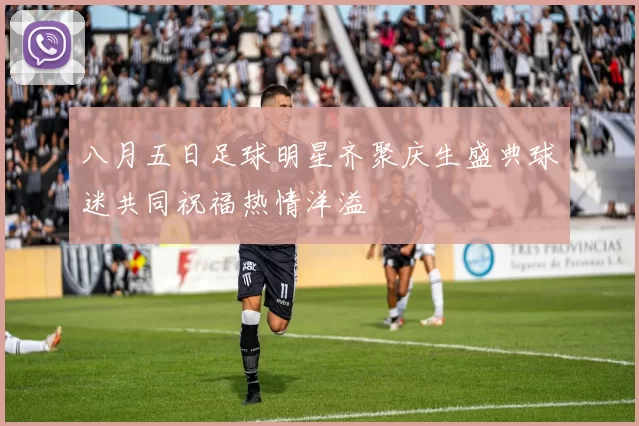 八月五日足球明星齐聚庆生盛典球迷共同祝福热情洋溢