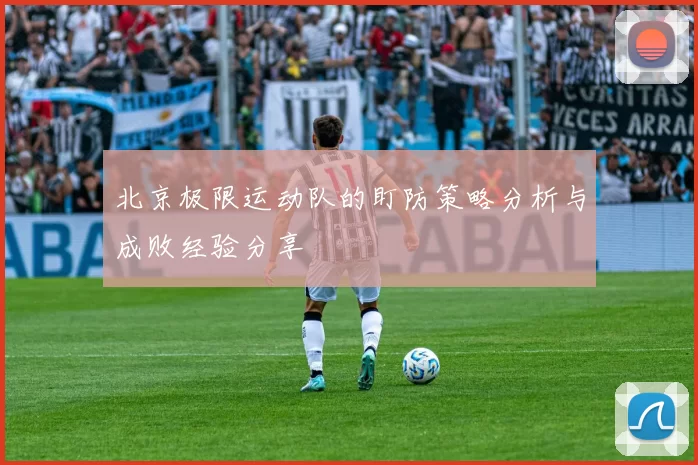 北京极限运动队的盯防策略分析与成败经验分享