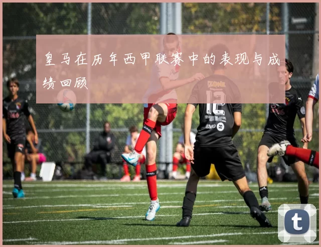 皇马在历年西甲联赛中的表现与成绩回顾