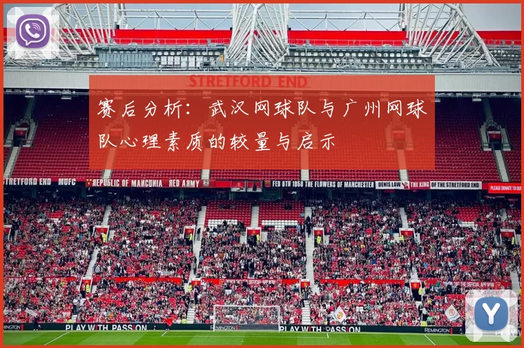 赛后分析：武汉网球队与广州网球队心理素质的较量与启示