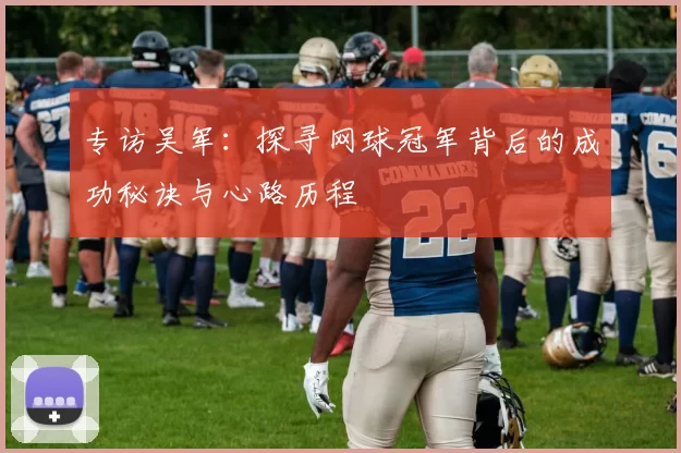 专访吴军：探寻网球冠军背后的成功秘诀与心路历程
