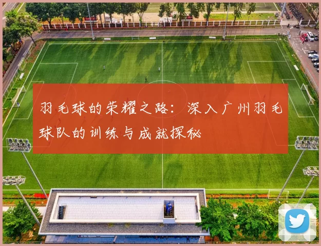 羽毛球的荣耀之路：深入广州羽毛球队的训练与成就探秘