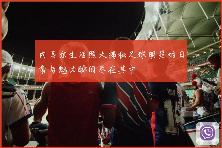 内马尔生活照大揭秘足球明星的日常与魅力瞬间尽在其中