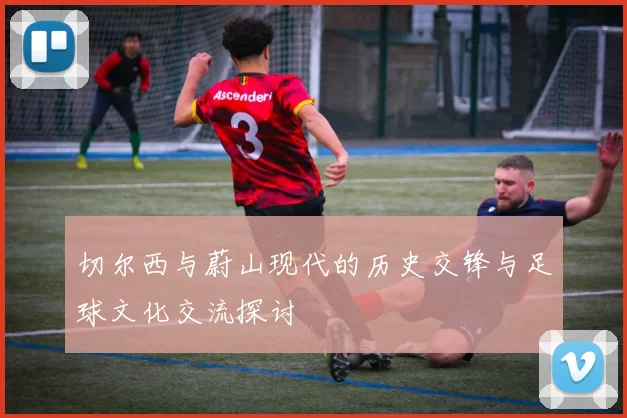 切尔西与蔚山现代的历史交锋与足球文化交流探讨