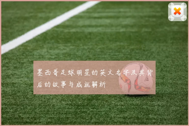 墨西哥足球明星的英文名字及其背后的故事与成就解析