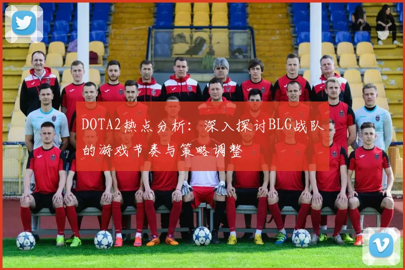DOTA2热点分析：深入探讨BLG战队的游戏节奏与策略调整