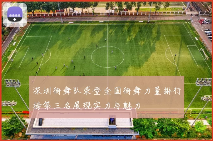 深圳街舞队荣登全国街舞力量排行榜第三名展现实力与魅力