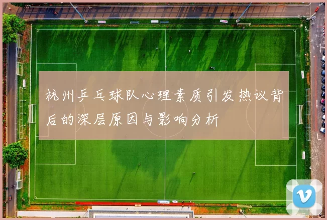 杭州乒乓球队心理素质引发热议背后的深层原因与影响分析