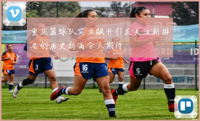 重庆篮球队实力飙升引发关注新排名创历史新高令人期待