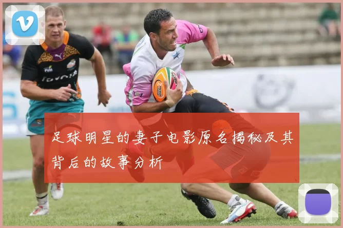足球明星的妻子电影原名揭秘及其背后的故事分析