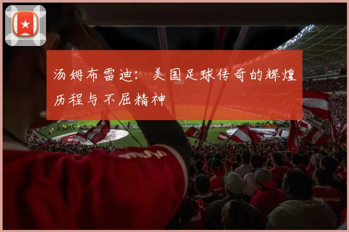 汤姆布雷迪：美国足球传奇的辉煌历程与不屈精神