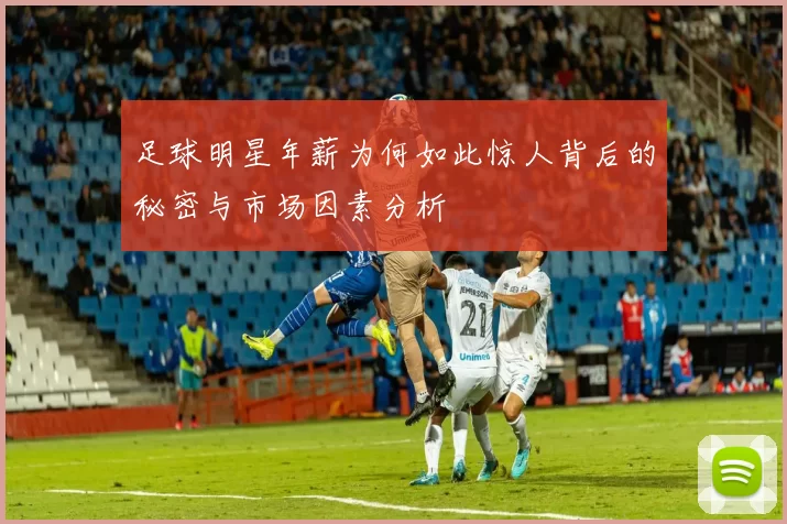 足球明星年薪为何如此惊人背后的秘密与市场因素分析
