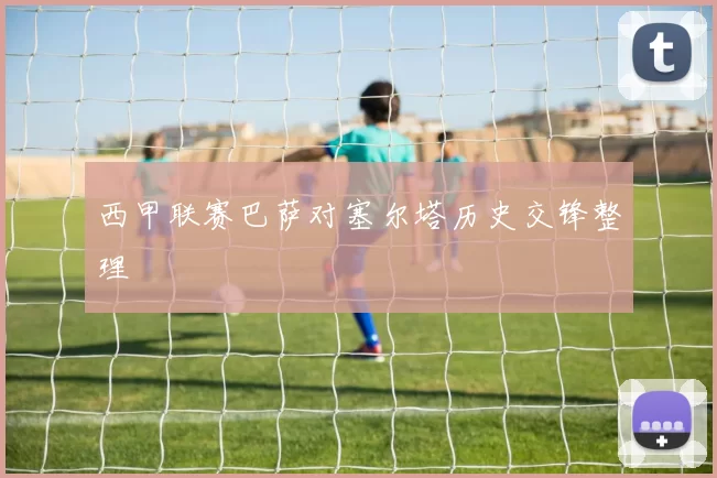 西甲联赛巴萨对塞尔塔历史交锋整理