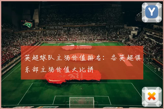 英超球队主场价值排名：各英超俱乐部主场价值大比拼
