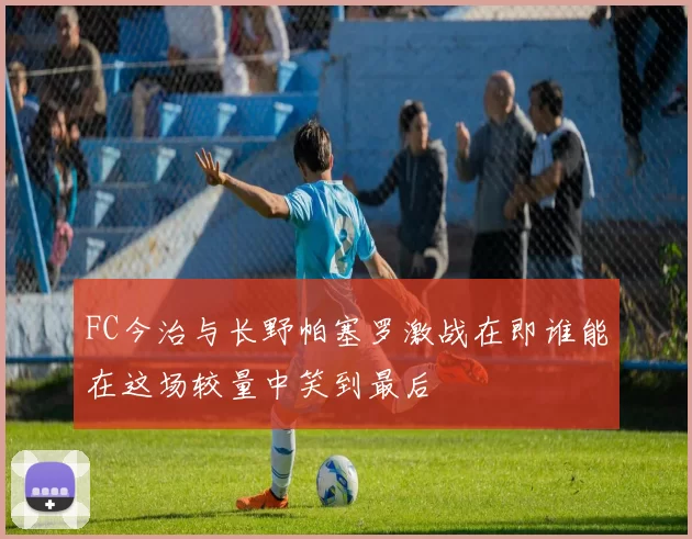 FC今治与长野帕塞罗激战在即谁能在这场较量中笑到最后