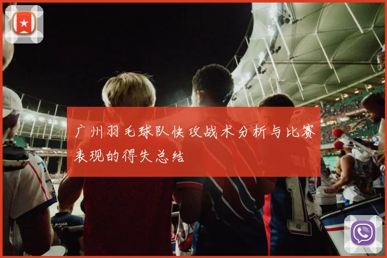 广州羽毛球队快攻战术分析与比赛表现的得失总结
