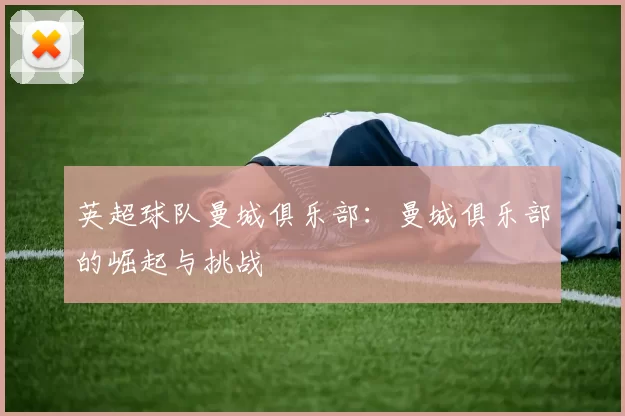 英超球队曼城俱乐部：曼城俱乐部的崛起与挑战