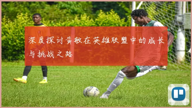 深度探讨黄敏在英雄联盟中的成长与挑战之路
