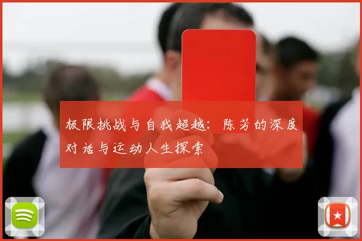 极限挑战与自我超越：陈芳的深度对话与运动人生探索