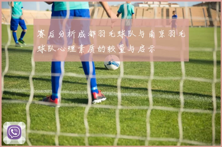 赛后分析成都羽毛球队与南京羽毛球队心理素质的较量与启示