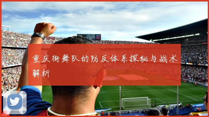 重庆街舞队的防反体系探秘与战术解析