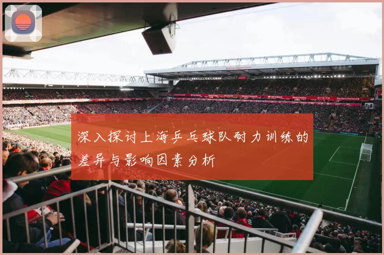 深入探讨上海乒乓球队耐力训练的差异与影响因素分析