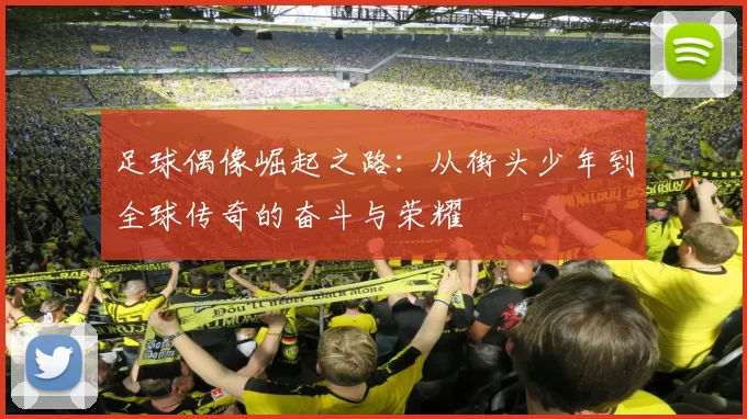 足球偶像崛起之路：从街头少年到全球传奇的奋斗与荣耀