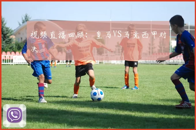 视频直播回顾：皇马VS马竞西甲对决