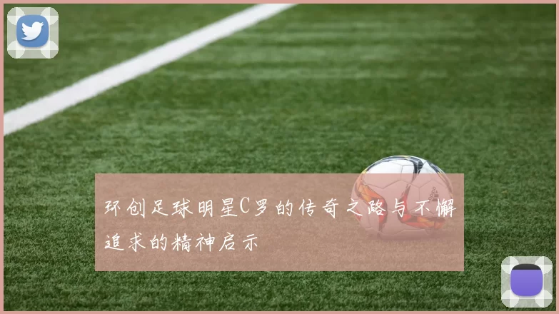 环创足球明星C罗的传奇之路与不懈追求的精神启示