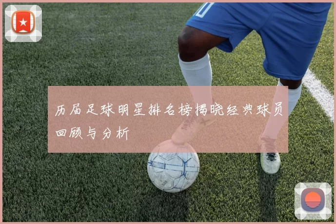 历届足球明星排名榜揭晓经典球员回顾与分析
