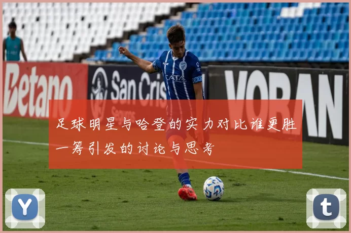 足球明星与哈登的实力对比谁更胜一筹引发的讨论与思考