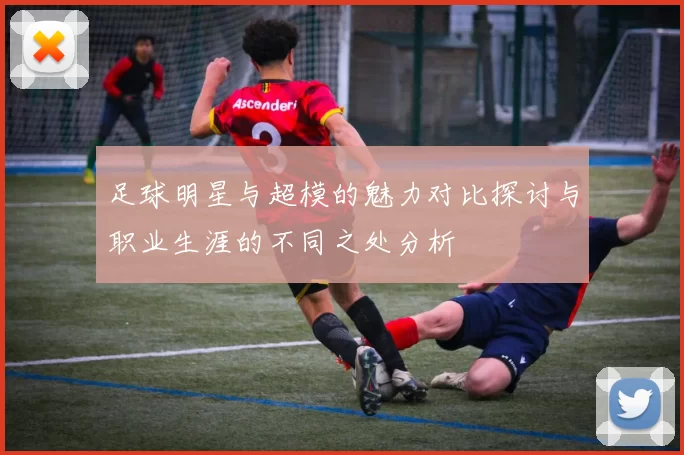 足球明星与超模的魅力对比探讨与职业生涯的不同之处分析