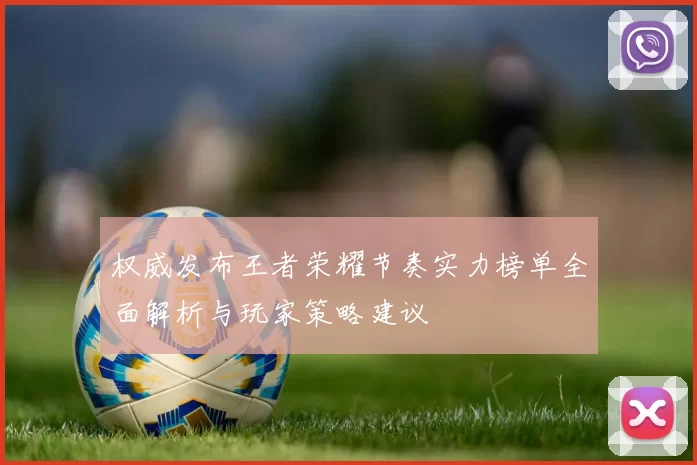 权威发布王者荣耀节奏实力榜单全面解析与玩家策略建议