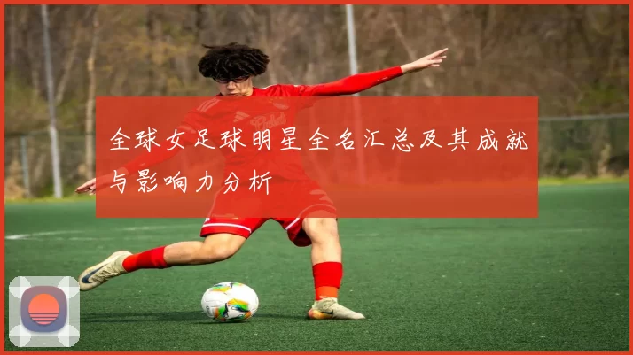 全球女足球明星全名汇总及其成就与影响力分析