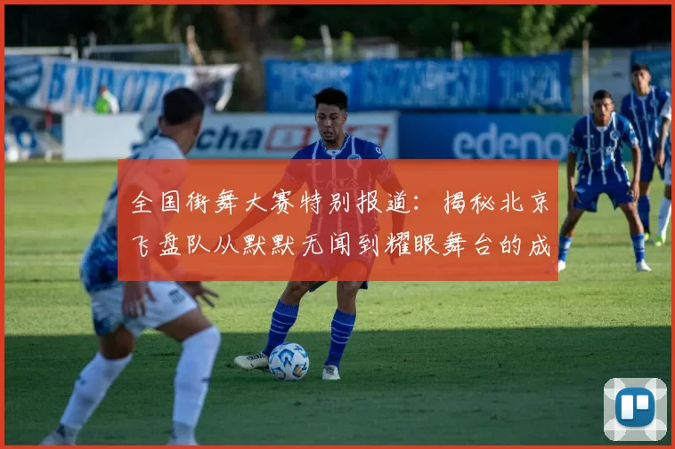 全国街舞大赛特别报道：揭秘北京飞盘队从默默无闻到耀眼舞台的成长历程