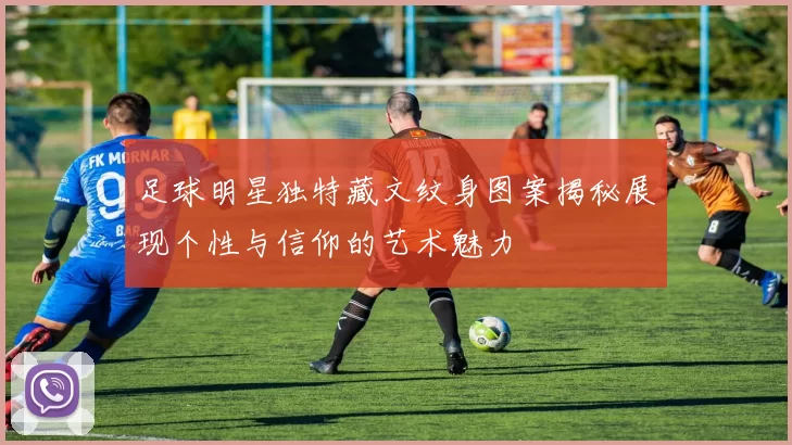 足球明星独特藏文纹身图案揭秘展现个性与信仰的艺术魅力