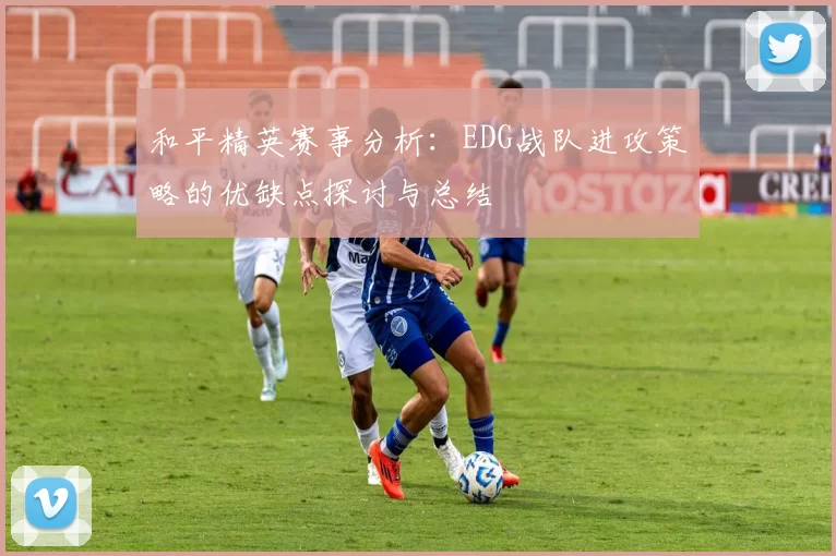 和平精英赛事分析：EDG战队进攻策略的优缺点探讨与总结