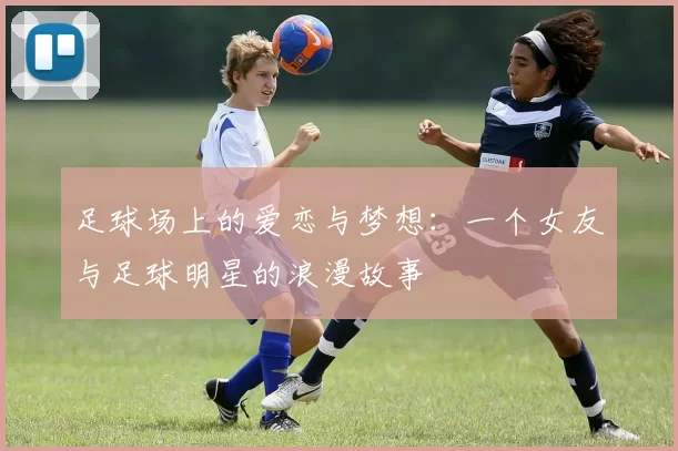 足球场上的爱恋与梦想：一个女友与足球明星的浪漫故事
