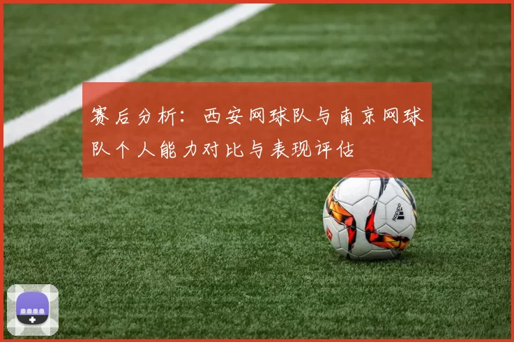 赛后分析：西安网球队与南京网球队个人能力对比与表现评估