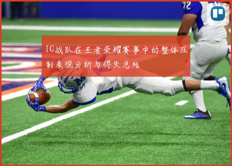 IG战队在王者荣耀赛事中的整体压制表现分析与得失总结