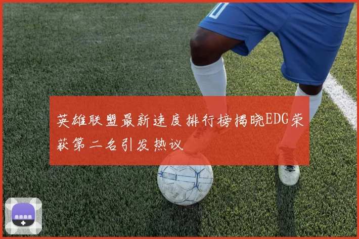 英雄联盟最新速度排行榜揭晓EDG荣获第二名引发热议